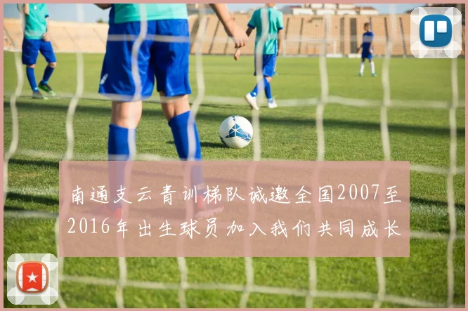 南通支云青训梯队诚邀全国2007至2016年出生球员加入我们共同成长