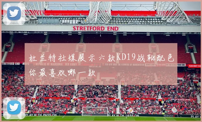杜兰特社媒展示六款KD19战靴配色你最喜欢哪一款