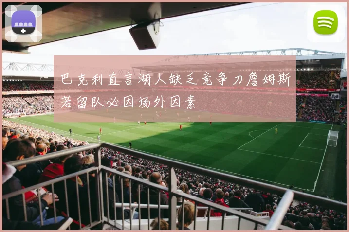 巴克利直言湖人缺乏竞争力詹姆斯若留队必因场外因素