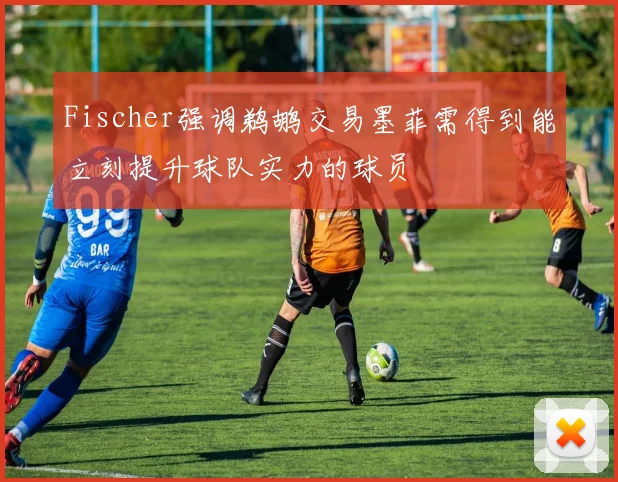 Fischer强调鹈鹕交易墨菲需得到能立刻提升球队实力的球员