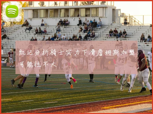 凯记分析骑士实力下滑詹姆斯加盟可能性不大