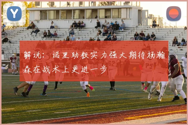 解说：诺里助教实力强大期待杨瀚森在战术上更进一步