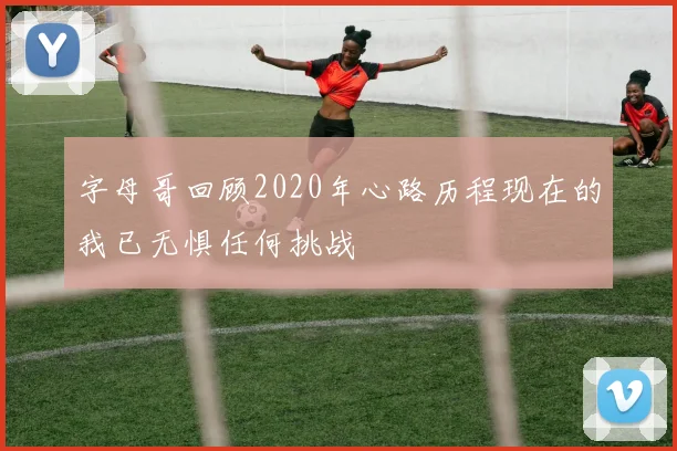 字母哥回顾2020年心路历程现在的我已无惧任何挑战