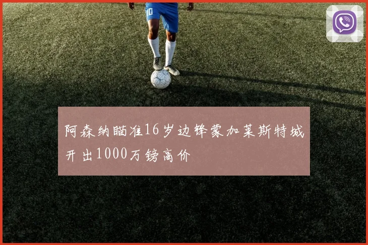 阿森纳瞄准16岁边锋蒙加莱斯特城开出1000万镑高价
