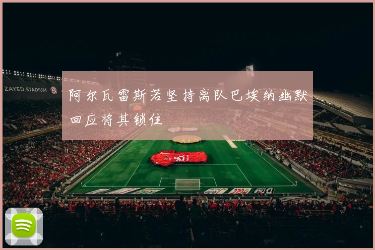 阿尔瓦雷斯若坚持离队巴埃纳幽默回应将其锁住
