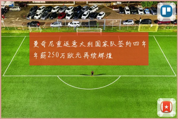 曼奇尼重返意大利国家队签约四年年薪250万欧元再续辉煌