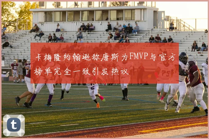 卡梅隆约翰逊称唐斯为FMVP与官方榜单完全一致引发热议